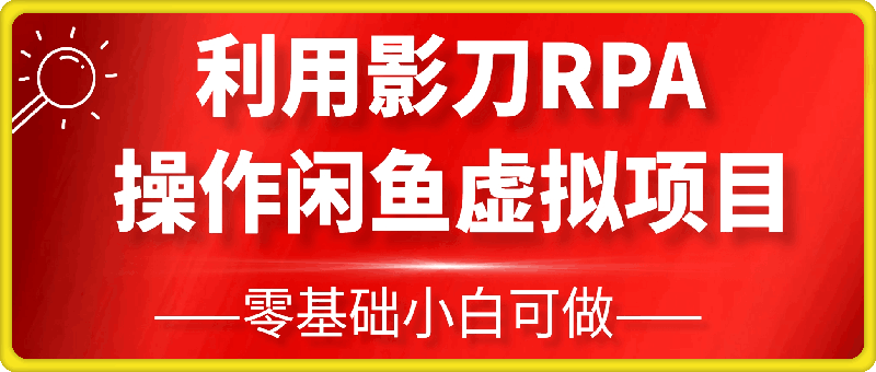 零基础小白利用影刀RPA轻松操作闲鱼虚拟项目，每个月能多挣2-3k(内含详细步骤及影刀代码)