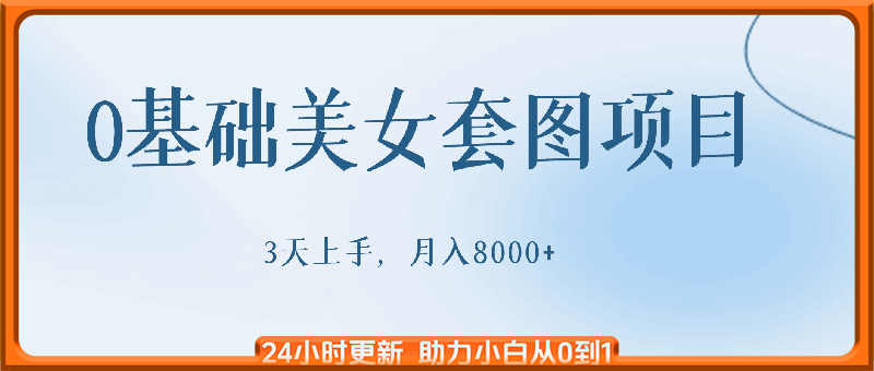 0基础美女套图项目，3天上手，月入8000+