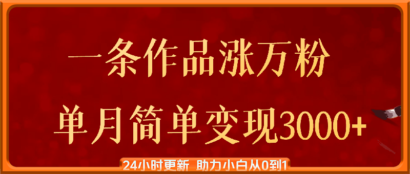 一条作品涨万粉，轻松上手，单月简单变现3000+