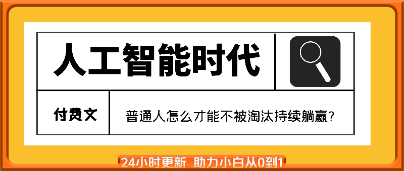 付费文：人工智能时代，普通人怎么才能不被淘汰持续躺赢?