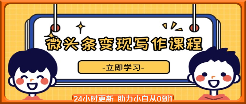 微头条变现写作课程，掌握流量变现技巧，提升微头条质量，实现收益增长