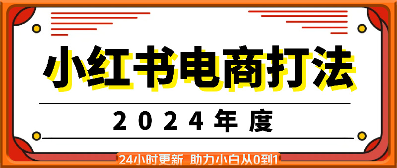 小红书2024年电商打法：小红书开店选品运营课