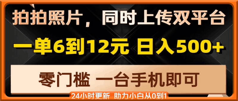 拍拍照片，同时上传双平台，一单6到12元，轻轻松松日入500+，零门槛