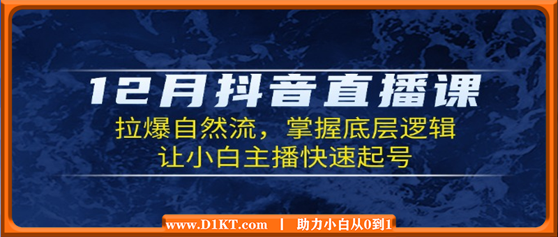 12月抖音直播课：拉爆自然流，掌握底层逻辑，让小白主播快速起号