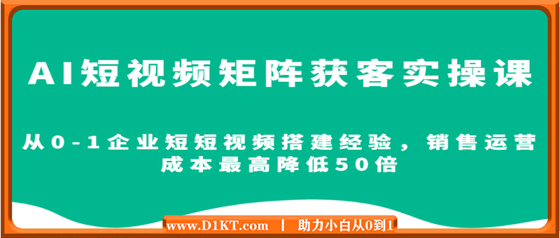 AI短视频矩阵获客实操课，从0-1企业短短视频搭建经验，销售运营成本最高降低50倍