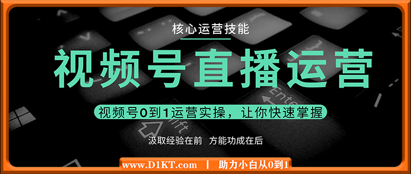 视频号直播运营，视频号0到1运营实操，让你快速掌握(视频号)核心运营技能