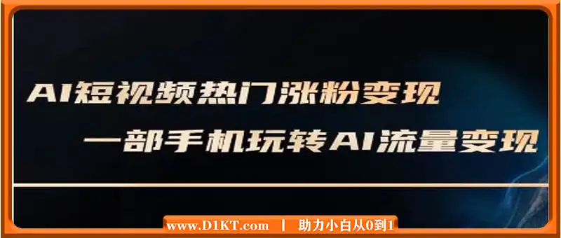 AI短视频热门涨粉变现课，AI数字人制作短视频超级变现实操课，一部手机玩转短视频变现