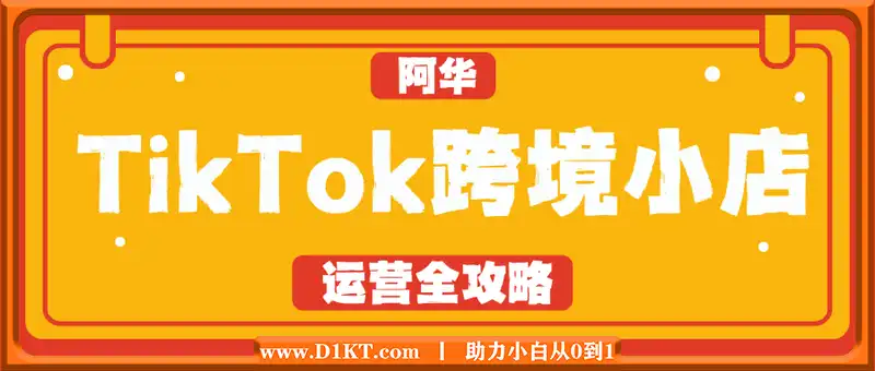 阿华·TikTok跨境小店运营全攻略