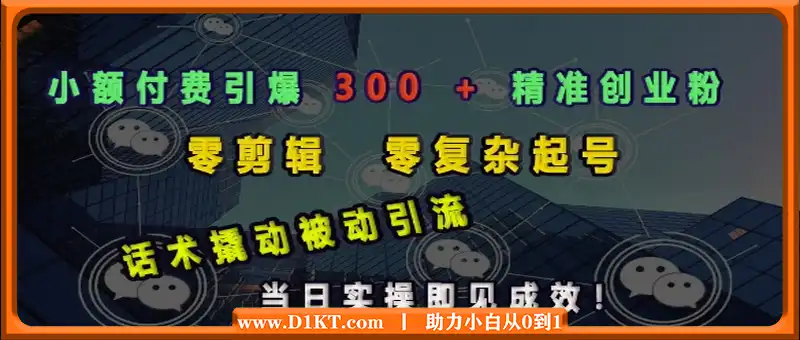 小额付费引爆 300 + 精准创业粉，零剪辑、零复杂起号，话术撬动被动引流，当日实操即见成效