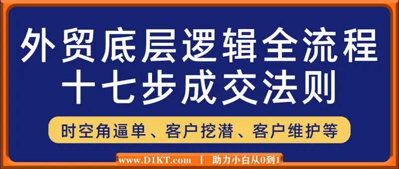 外贸底层逻辑全流程，十七步成交法则、时空角逼单、客户挖潜、客户维护等