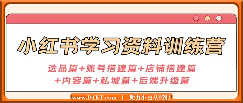 小红书学习资料训练营，选品篇+账号搭建篇+店铺搭建篇+内容篇+私域篇+后端升级篇