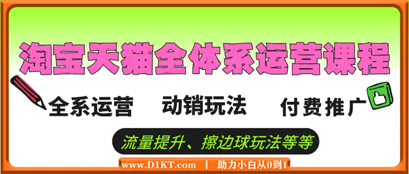 淘宝天猫全体系运营课程：店铺全系运营、动销玩法、付费推广、流量提升、擦边球玩法等等