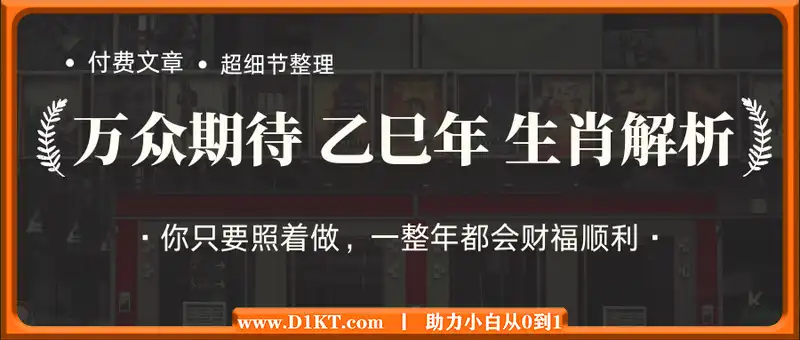 付费文章：万众期待 乙巳年 生肖解析大文！ 你只要照着做，一整年都会财福顺利 (超细节整理)