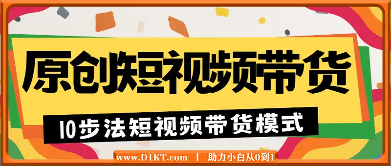 原创短视频带货10步法，短视频带货模式分析 提升短视频数据的思路以及选品策略等