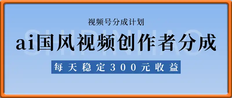 视频号ai国风视频创作者分成计划每天稳定300元收益