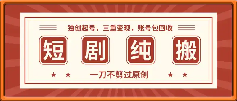 抖音短剧纯搬运玩法，三重变现，账号包回收，账号报白一刀不剪过原创