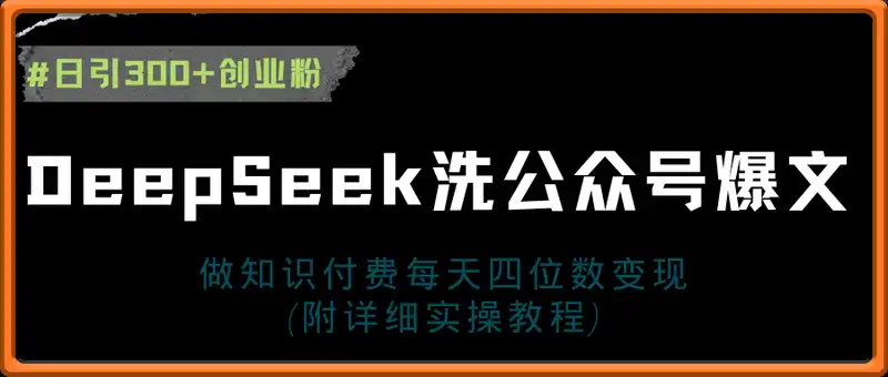 用DeepSeek洗公众号爆文，日引300+创业粉，做知识付费每天四位数变现(附详细实操教程)