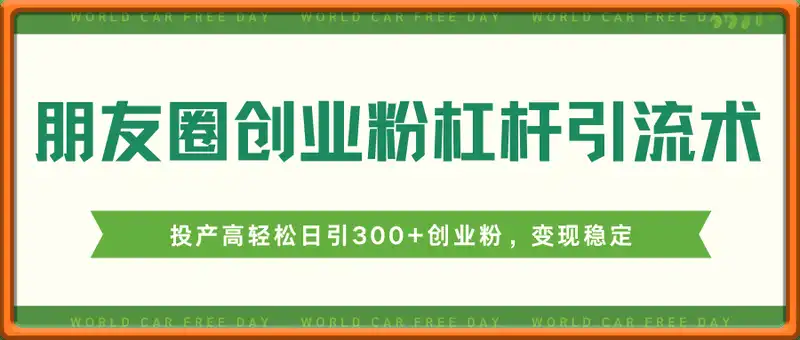 朋友圈创业粉杠杆引流术，投产高轻松日引300+创业粉，变现稳定.放大操...