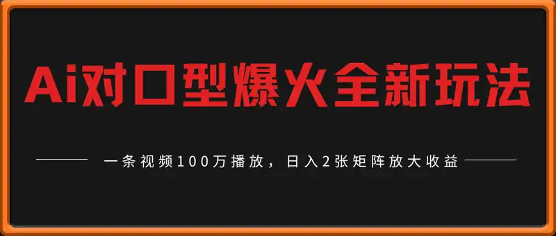 Ai对口型爆火全新玩法，一条视频100万播放，日入2张矩阵放大收益