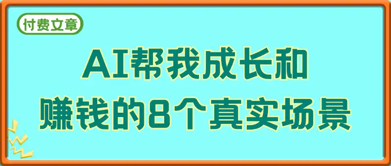 付费文-利用AI帮我成长和赚钱的8个真实场景