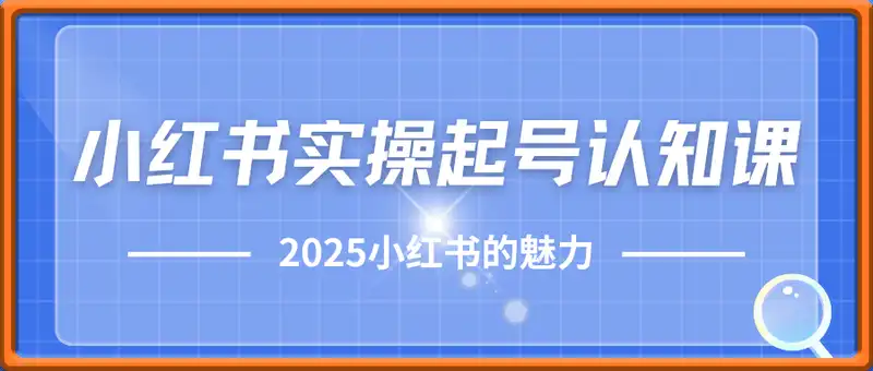 2025小红书实操起号认知课，小红书的魅力