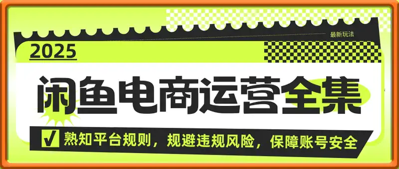 2025闲鱼电商运营全集，2025最新咸鱼玩法