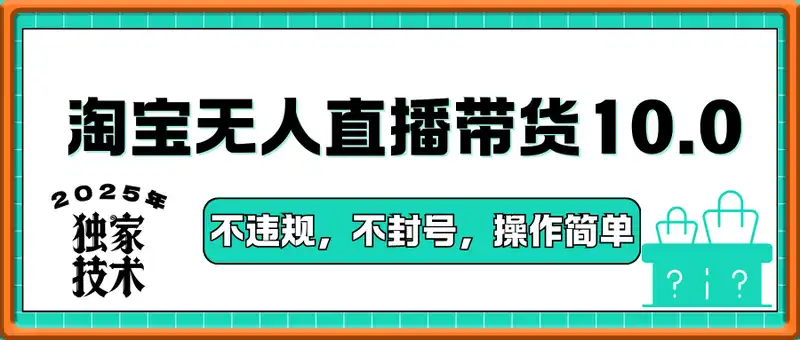 25年淘宝无人直播带货10.0   独家技术，不违规，不封号，操作简单，日入多张【揭秘】