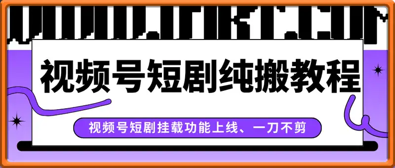 视频号短剧挂载功能上线，一刀不剪纯搬运，小白也能轻松日入四位数