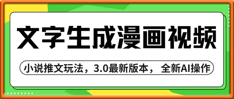 通过文字生成漫画视频，小说推文玩法，3.0最新版本， 全新AI操作，新手轻松日入5张