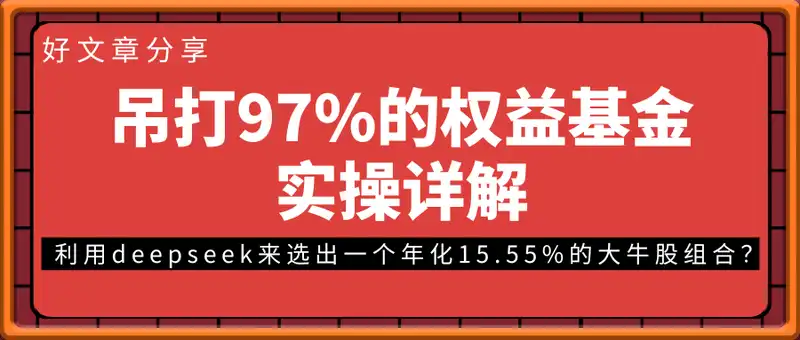 吊打97%的权益基金！实操详解：如何利用deepseek来选出一个年化15.55%的大牛股组合？