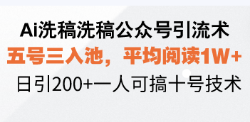 Ai洗稿洗稿公众号引流术，五号三入池，平均阅读1W+，日引200+一人可搞...