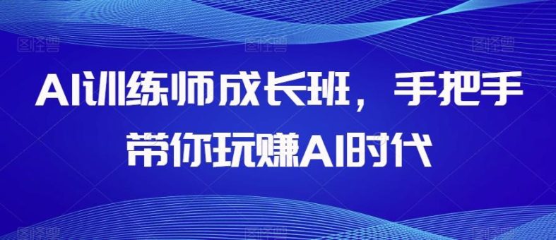 AI训练师成长班，手把手带你玩赚AI时代