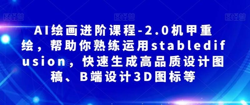 AI绘画进阶课程-2.0机甲重绘，帮助你熟练运用stabledifusion，快速生成高品质设计图稿、B端设计3D图标等