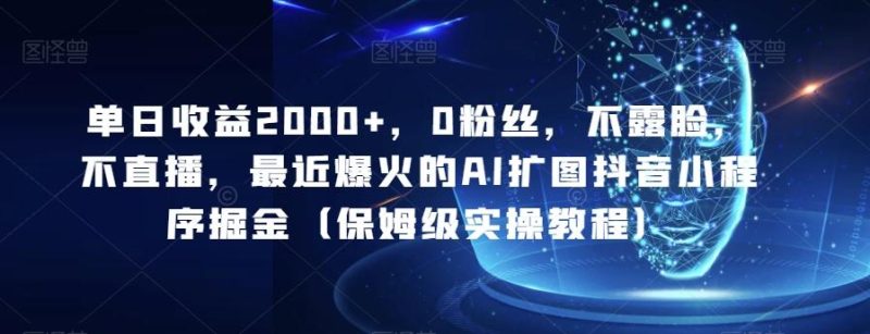 单日收益2000+，0粉丝，不露脸，不直播，最近爆火的AI扩图抖音小程序掘金（保姆级实操教程）