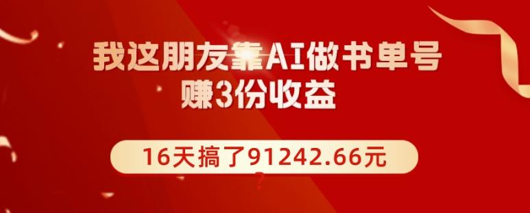 我这朋友靠AI做书单号，赚3份收益，16天搞了91242.66元？