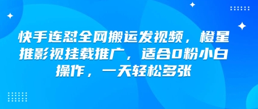 快手连怼全网搬运发视频，橙星推影视挂载推广，适合0粉小白操作，一天轻松多张